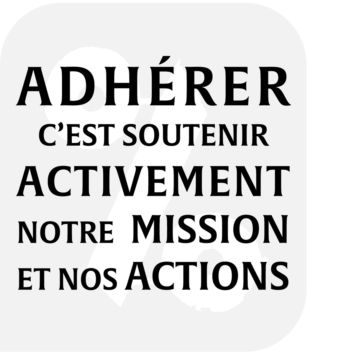 Adhérer c'est soutenir activement notre mission et nos actions